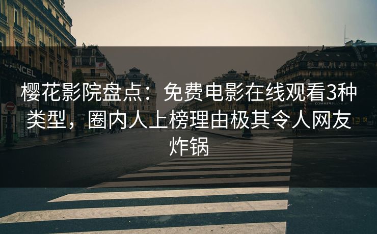 樱花影院盘点：免费电影在线观看3种类型，圈内人上榜理由极其令人网友炸锅