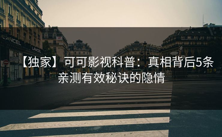 【独家】可可影视科普：真相背后5条亲测有效秘诀的隐情