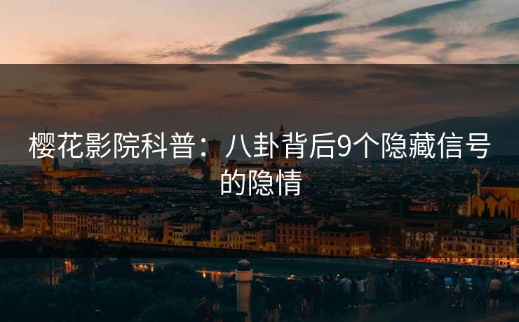 樱花影院科普：八卦背后9个隐藏信号的隐情