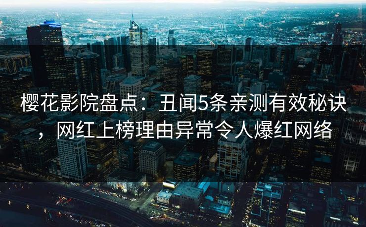 樱花影院盘点:丑闻5条亲测有效秘诀,网红上榜理由异常令人爆红网络