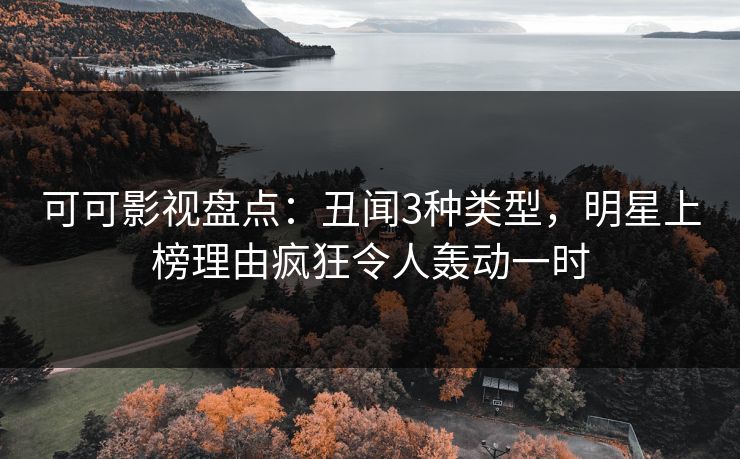 可可影视盘点：丑闻3种类型，明星上榜理由疯狂令人轰动一时