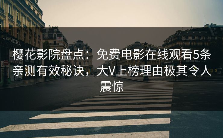 樱花影院盘点:免费电影在线观看5条亲测有效秘诀,大V上榜理由极其令人震惊