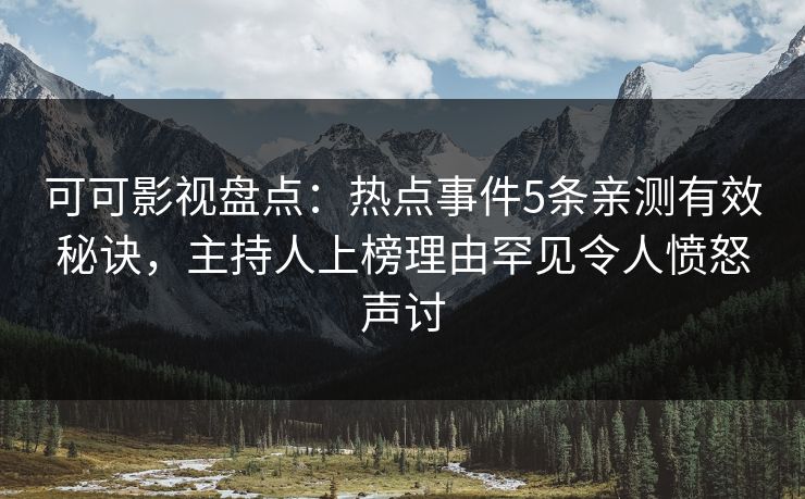 可可影视盘点：热点事件5条亲测有效秘诀，主持人上榜理由罕见令人愤怒声讨