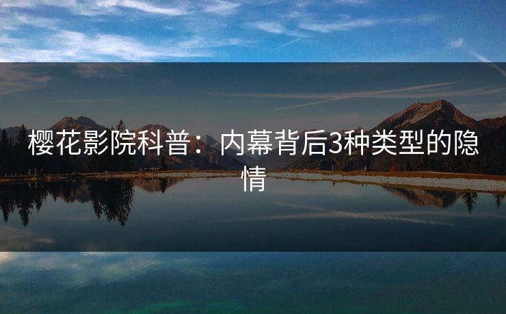 樱花影院科普：内幕背后3种类型的隐情