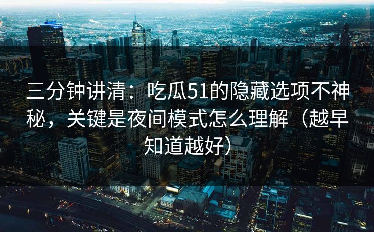 三分钟讲清：吃瓜51的隐藏选项不神秘，关键是夜间模式怎么理解（越早知道越好）